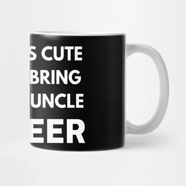 That's cute now bring your uncle a beer by Word and Saying